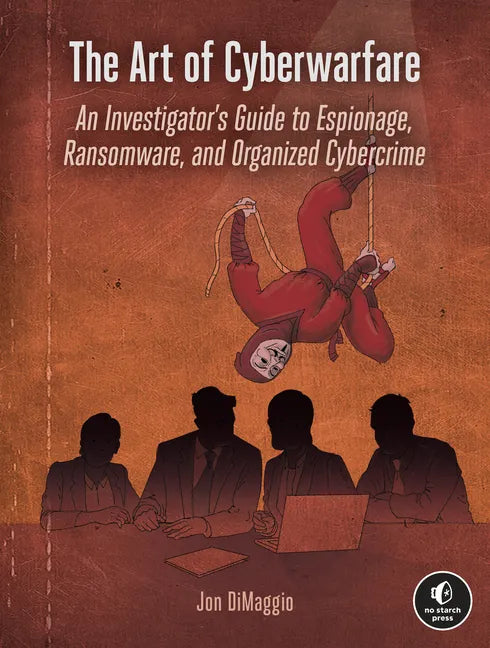 The Art of Cyberwarfare: An Investigator's Guide to Espionage, Ransomware, and Organized Cybercrime - Paperback