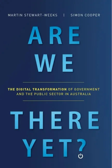 Are We There Yet?: The Digital Transformation of Government and the Public Service in Australia - Paperback