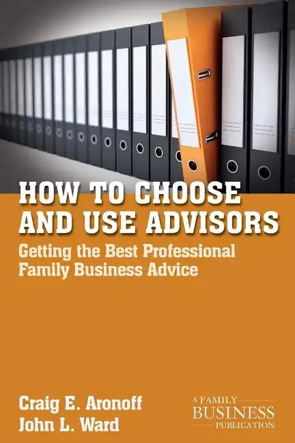 How to Choose and Use Advisors: Getting the Best Professional Family Business Advice - Paperback