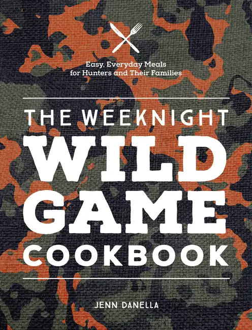 The Weeknight Wild Game Cookbook: Easy, Everyday Meals for Hunters and Their Families - Hardcover