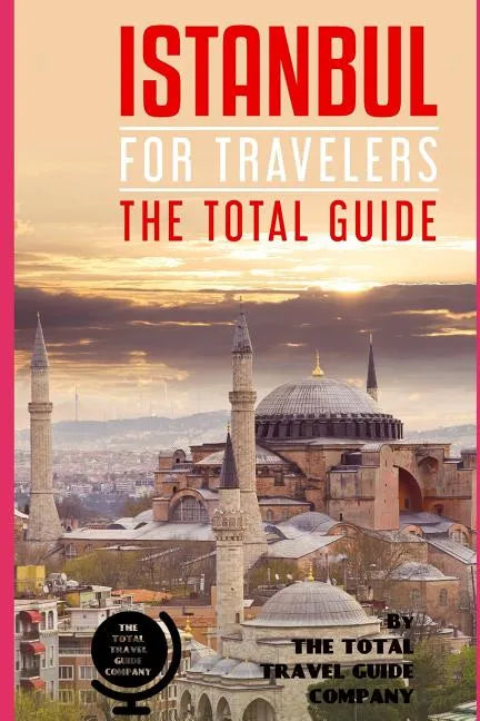 ISTANBUL FOR TRAVELERS. The total guide: The comprehensive traveling guide for all your traveling needs. By THE TOTAL TRAVEL GUIDE COMPANY - Paperback