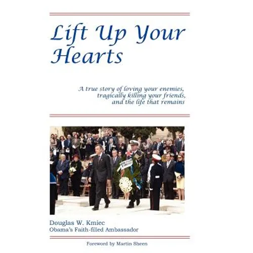 Lift Up Your Hearts: A True Story of Loving One's Enemies; Tragically Killing One's Friends, & the Life That Remains - Paperback