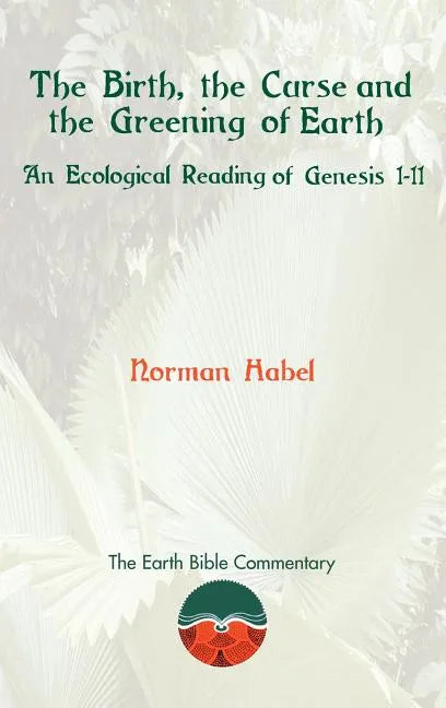 The Birth, the Curse and the Greening of Earth: An Ecological Reading of Genesis 1-11 - Hardcover