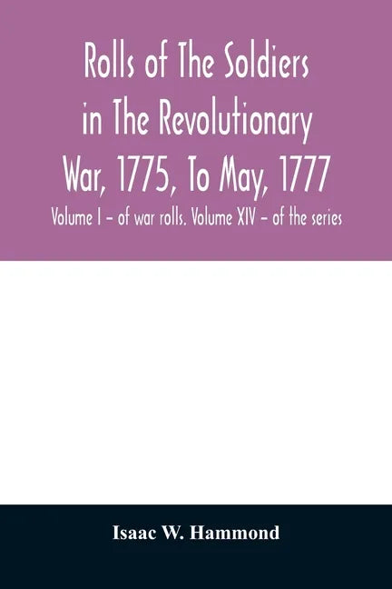Rolls of the soldiers in the revolutionary war, 1775, to May, 1777: with an appendix embracing diaries of Lieut. Jonathan Burton. Volume I - of war ro - Paperback