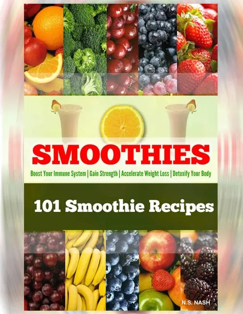 101 Smoothie Recipes: Boost Your Immune System Gain Strength Accelerate Weight Loss Detoxify Your Body - Paperback