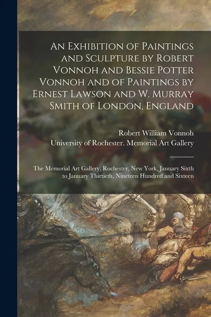 An Exhibition of Paintings and Sculpture by Robert Vonnoh and Bessie Potter Vonnoh and of Paintings by Ernest Lawson and W. Murray Smith of London, En - Paperback