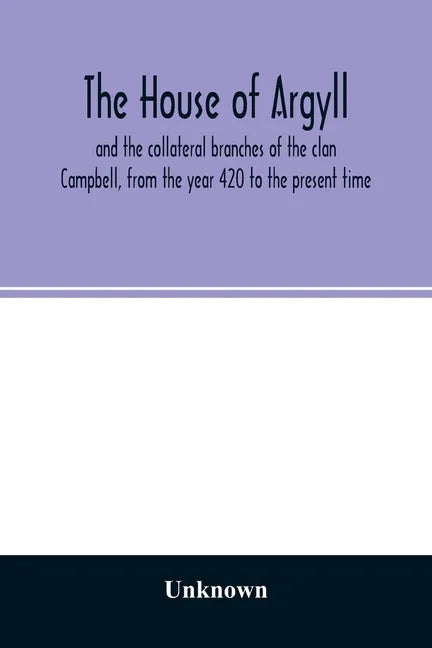 The house of Argyll and the collateral branches of the clan Campbell, from the year 420 to the present time - Paperback