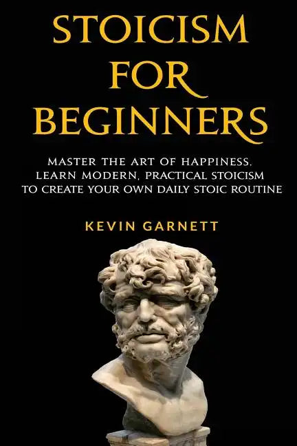 Stoicism for Beginners: Master the Art of Happiness. Learn Modern, Practical Stoicism to Create Your Own Daily Stoic Routine - Paperback