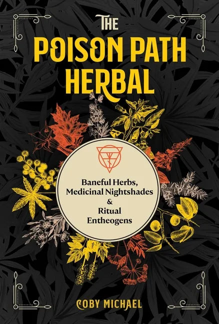 The Poison Path Herbal: Baneful Herbs, Medicinal Nightshades, and Ritual Entheogens - Paperback