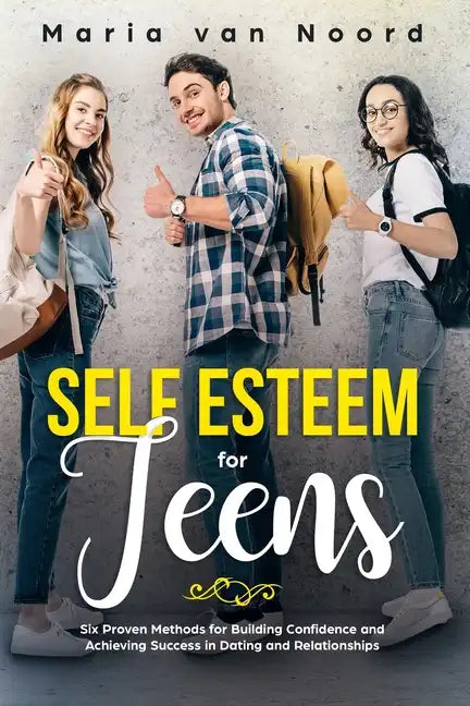 Self Esteem for Teens: Six Proven Methods for Building Confidence and Achieving Success in Dating and Relationships - Paperback
