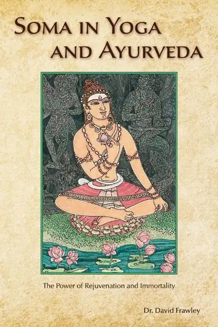 Soma in Yoga and Ayurveda: The Power of Rejuvenation and Immortality - Paperback