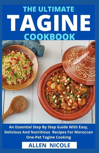 The Ultimate Tagine Cookbook: An Essential Step By Step Guide With Easy, Delicious And Nutritious Recipes For Moroccan One-Pot Tagine Cooking - Paperback