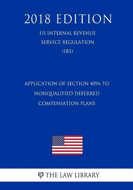 Application of Section 409A to Nonqualified Deferred Compensation Plans (US Internal Revenue Service Regulation) (IRS) (2018 Edition) - Paperback