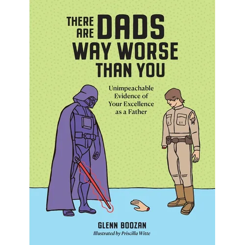 There Are Dads Way Worse Than You: Unimpeachable Evidence of Your Excellence as a Father - Hardcover