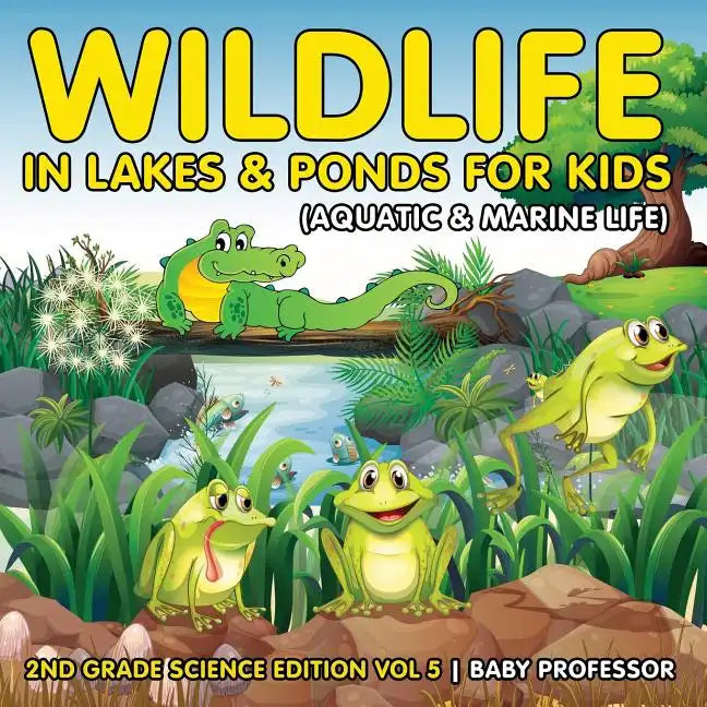 Wildlife in Lakes & Ponds for Kids (Aquatic & Marine Life) 2nd Grade Science Edition Vol 5 - Paperback