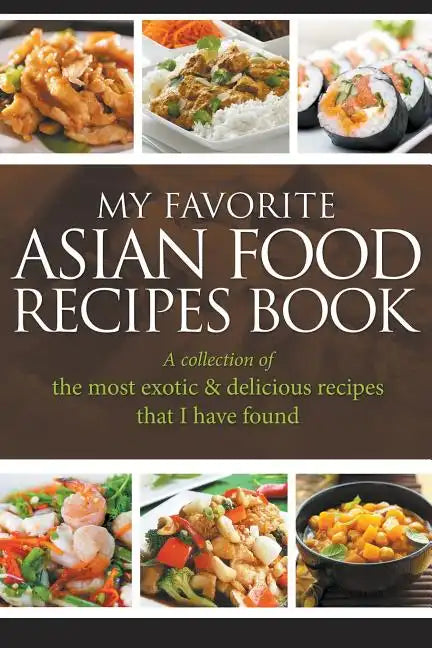 My Favorite Asian Food Recipes Book: A collection of the most exotic & delicious recipes that I have found - Paperback