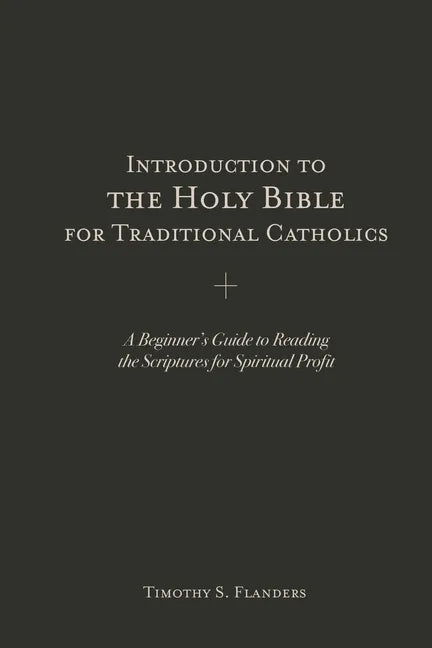 Introduction to the Holy Bible for Traditional Catholics: A Beginner's Guide to Reading the Scriptures for Spiritual Profit - Paperback
