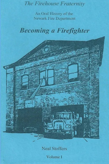 The Firehouse Fraternity: An Oral History of the Newark Fire Department Volume I Becoming a Firefighter - Paperback