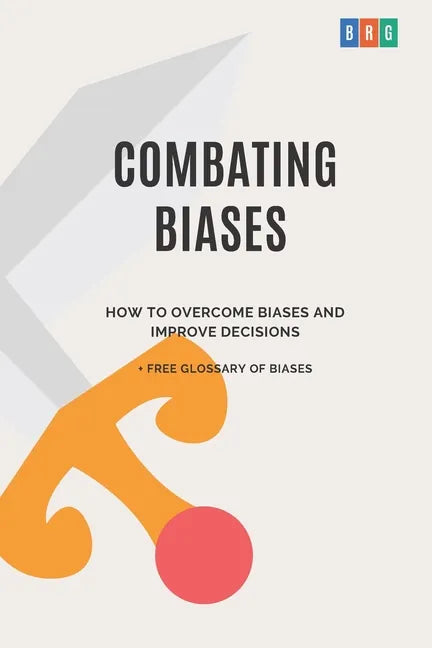 Combating Biases: How to Overcome Biases and Improve Decisions + Free Glossary of Biases - Paperback