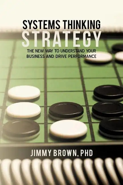 Systems Thinking Strategy: The New Way to Understand Your Business and Drive Performance - Paperback