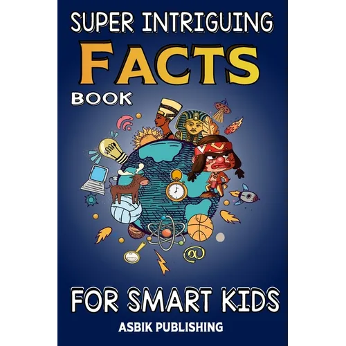 Super Intriguing Facts Book for Kids: Random But Mind-Blowing Facts About History, Science, Ancient Civilizations, Space, Marine Life, and More for Ch - Paperback