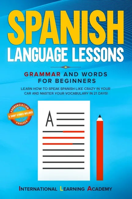 Spanish Language Lessons: Grammar and Words for Beginners. Learn How to Speak Spanish Like Crazy in Your Car and Master Your Vocabulary in 21 Da - Paperback