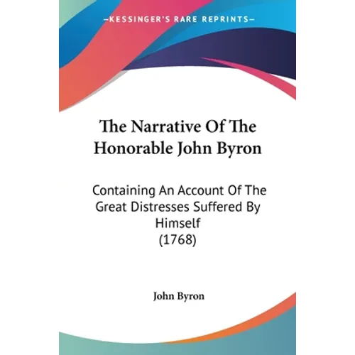 The Narrative Of The Honorable John Byron: Containing An Account Of The Great Distresses Suffered By Himself (1768) - Paperback