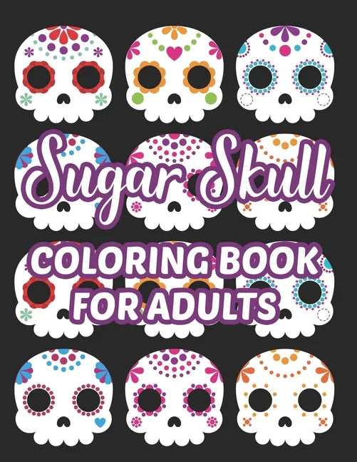 Sugar Skull Coloring Book For Adults: Stress Relieving Coloring Sheets Of Sugar Skulls, Calmings Designs And Illustrations To Color - Paperback