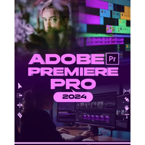 Adobe Premiere Pro 2024: Your Ultimate Toolkit to Learn the Newest Features, Techniques, and Secrets for Seamless Video Editing in Adobe Premie - Paperback