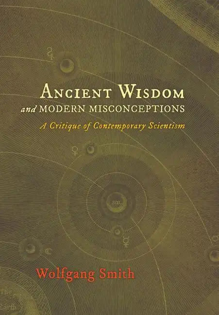 Ancient Wisdom and Modern Misconceptions: A Critique of Contemporary Scientism - Hardcover