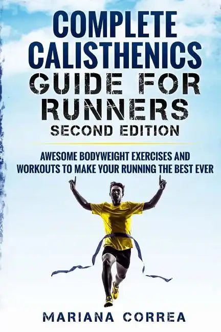 COMPLETE CALISTHENICS GUIDE For RUNNERS SECOND EDITION: AWESOME BODYWEIGHT EXERCISES AND WORKOUTS To MAKE YOUR RUNNING THE BEST EVER - Paperback
