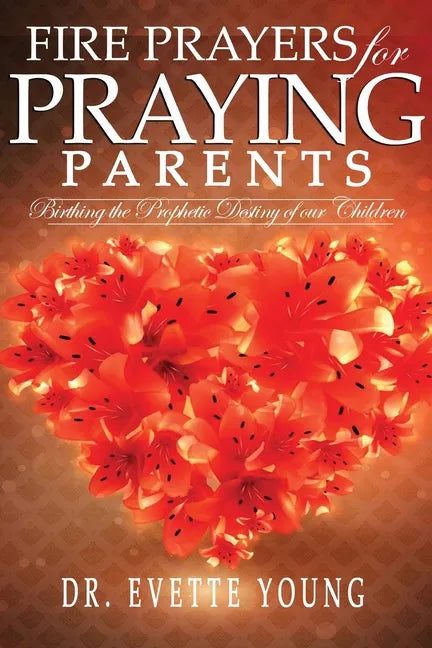 Fire Prayers for Praying Parents: Birthing The Prophetic Destiny of Our Children - Paperback