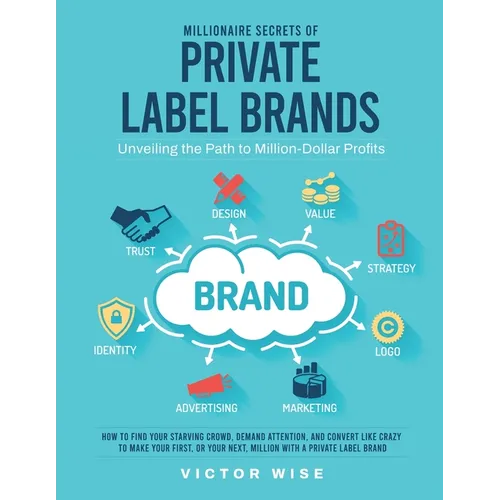 Millionaire Secrets of Private Label Brands: How to Find Your Starving Crowd, Demand Attention, and Convert Like Crazy to Make Your First, or Your Nex - Paperback