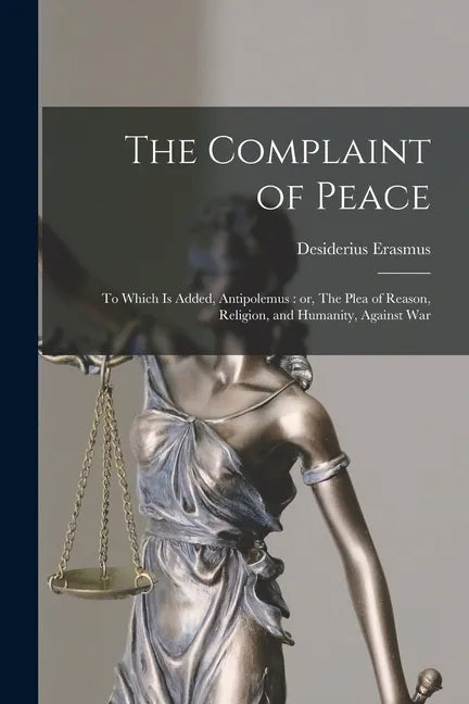 The Complaint of Peace; to Which is Added, Antipolemus: or, The Plea of Reason, Religion, and Humanity, Against War - Paperback