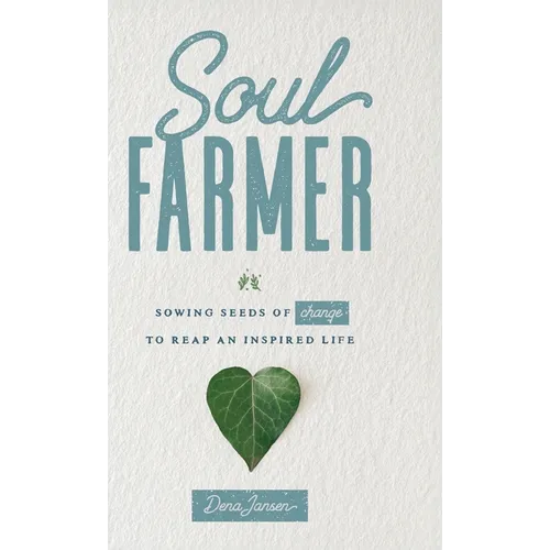 Soul Farmer: Sowing Seeds of Change to Reap an Inspired Life - Hardcover