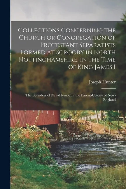 Collections Concerning the Church or Congregation of Protestant Separatists Formed at Scrooby in North Nottinghamshire, in the Time of King James I: t - Paperback