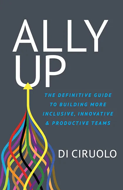 Ally Up: The Definitive Guide to Building More Inclusive, Innovative, and Productive Teams - Paperback