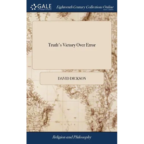 Truth's Victory Over Error: Or, the True Principles of the Christian Religion, Stated and Vindicated ... by the Late ... David Dickson, ... To Thi - Hardcover