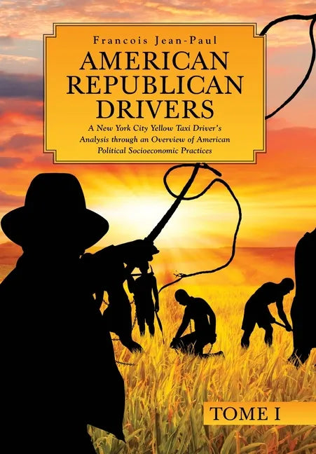 American Republican Drivers: A New York City Yellow Taxi Driver's Analysis through an Overview of American Political Socioeconomic Practices - Hardcover