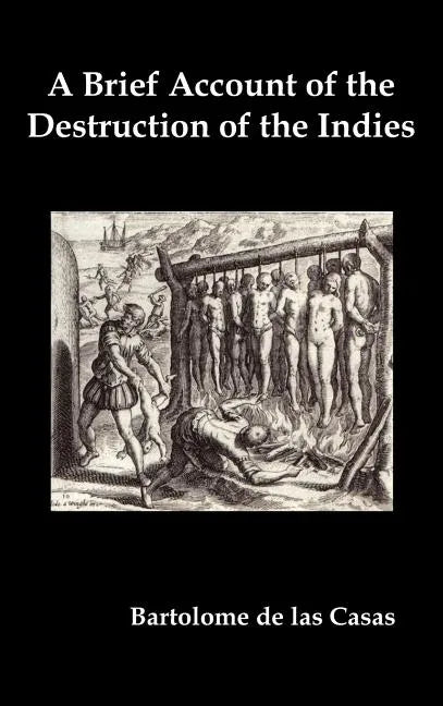 A Brief Account of the Destruction of the Indies, Or, a Faithful Narrative of the Horrid and Unexampled Massacres Committed by the Popish Spanish Pa - Hardcover