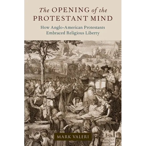 The Opening of the Protestant Mind: How Anglo-American Protestants Embraced Religious Liberty - Hardcover
