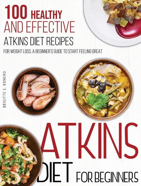 Atkins Diet For Beginners: 100 Healthy and Effective Atkins Diet Recipes for Weight Loss. A Beginner's Guide to Start Feeling Great - Hardcover