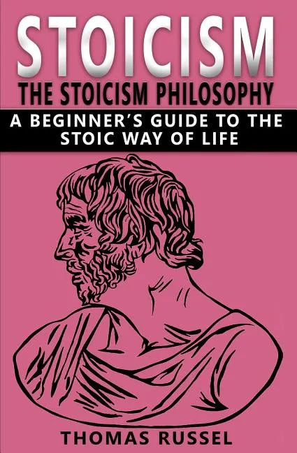 Stoicism: The Stoicism Philosophy, A Beginner's Guide to the Stoic Way of Life - Paperback
