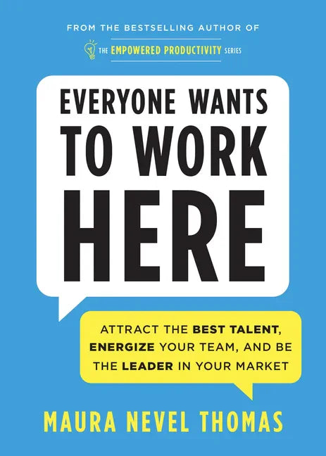 Everyone Wants to Work Here: Attract the Best Talent, Energize Your Team, and Be the Leader in Your Market - Paperback