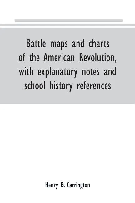 Battle maps and charts of the American Revolution, with explanatory notes and school history references - Paperback