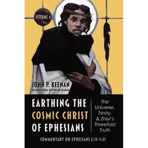 Earthing the Cosmic Christ of Ephesians--The Universe, Trinity, and Zhiyi's Threefold Truth, Volume 4: Commentary on Ephesians 2:13--3:21 - Hardcover