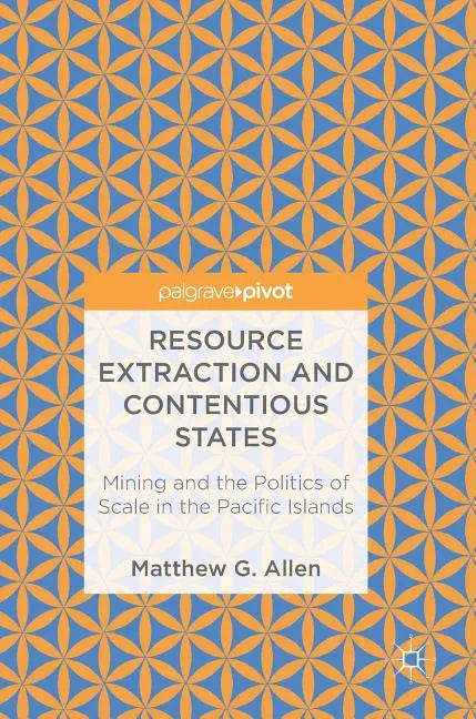 Resource Extraction and Contentious States: Mining and the Politics of Scale in the Pacific Islands - Hardcover