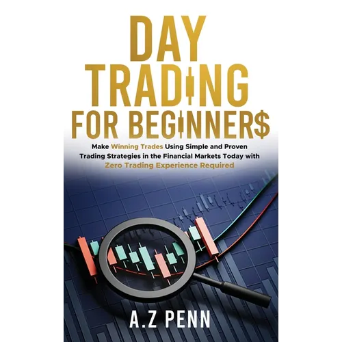 Day Trading for Beginners: Make Winning Trades Using Simple and Proven Trading Strategies in the Financial Markets Today with Zero Trading Experi - Hardcover