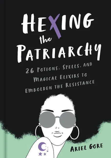 Hexing the Patriarchy: 26 Potions, Spells, and Magical Elixirs to Embolden the Resistance - Hardcover