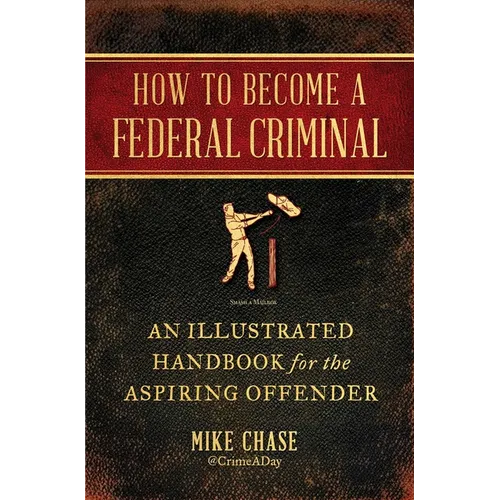 How to Become a Federal Criminal: An Illustrated Handbook for the Aspiring Offender - Paperback